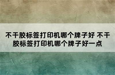 不干胶标签打印机哪个牌子好 不干胶标签打印机哪个牌子好一点